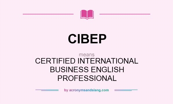 What does CIBEP mean? It stands for CERTIFIED INTERNATIONAL BUSINESS ENGLISH PROFESSIONAL