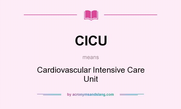 What does CICU mean? It stands for Cardiovascular Intensive Care Unit