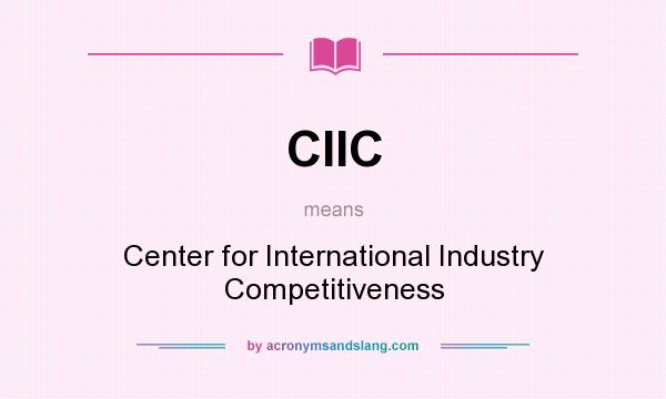 What does CIIC mean? It stands for Center for International Industry Competitiveness