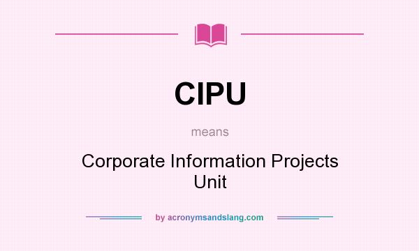What does CIPU mean? It stands for Corporate Information Projects Unit