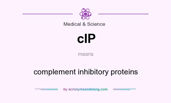 What does cIP mean? It stands for complement inhibitory proteins