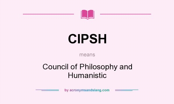 What does CIPSH mean? It stands for Council of Philosophy and Humanistic