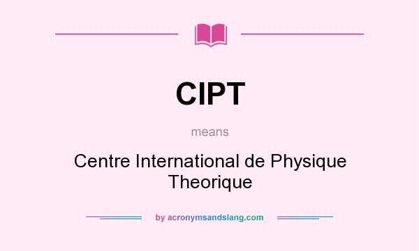 What does CIPT mean? It stands for Centre International de Physique Theorique