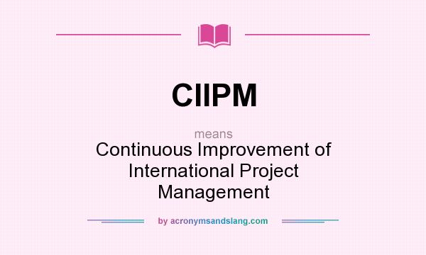 What does CIIPM mean? It stands for Continuous Improvement of International Project Management