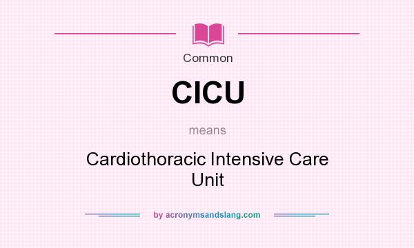 What does CICU mean? It stands for Cardiothoracic Intensive Care Unit
