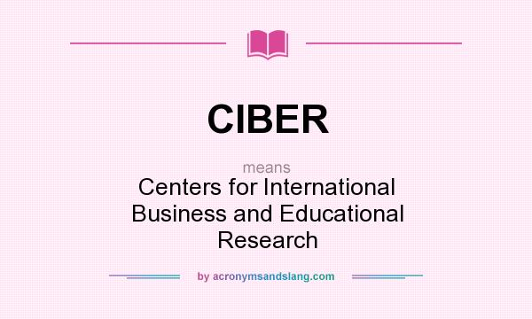 What does CIBER mean? It stands for Centers for International Business and Educational Research