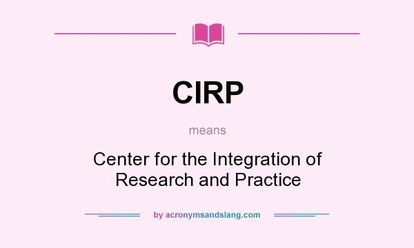 What does CIRP mean? It stands for Center for the Integration of Research and Practice