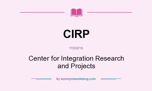 What does CIRP mean? It stands for Center for Integration Research and Projects