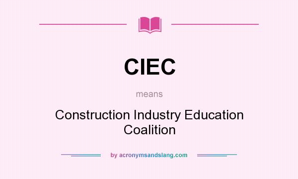 What does CIEC mean? It stands for Construction Industry Education Coalition
