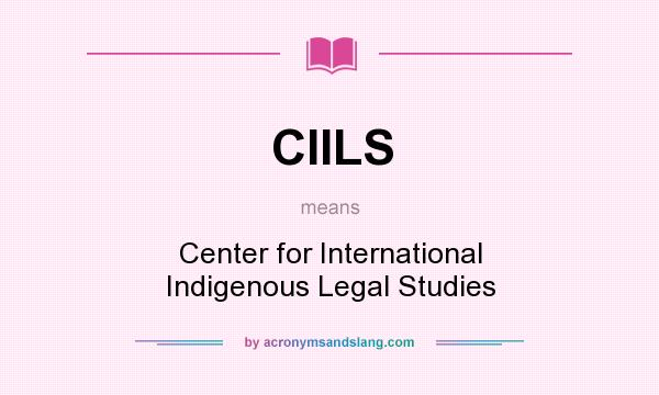 What does CIILS mean? It stands for Center for International Indigenous Legal Studies