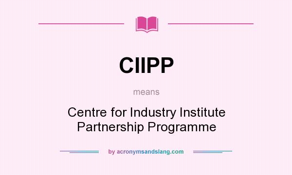 What does CIIPP mean? It stands for Centre for Industry Institute Partnership Programme