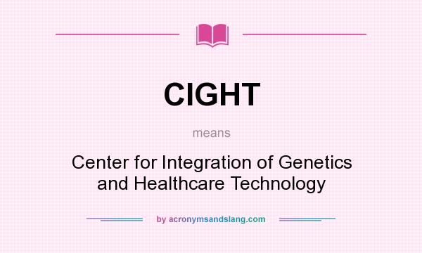 What does CIGHT mean? It stands for Center for Integration of Genetics and Healthcare Technology