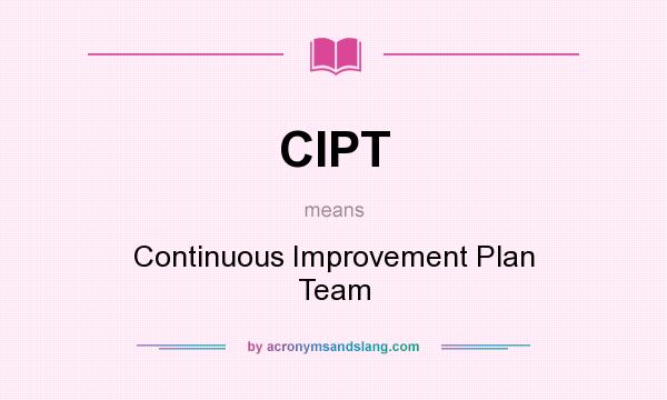 What does CIPT mean? It stands for Continuous Improvement Plan Team