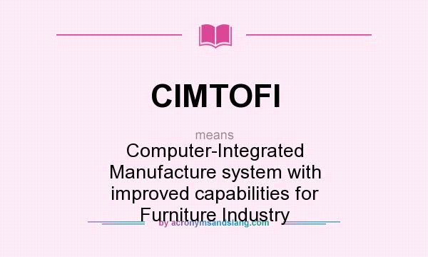 What does CIMTOFI mean? It stands for Computer-Integrated Manufacture system with improved capabilities for Furniture Industry