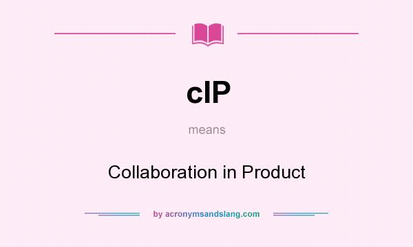 What does cIP mean? It stands for Collaboration in Product