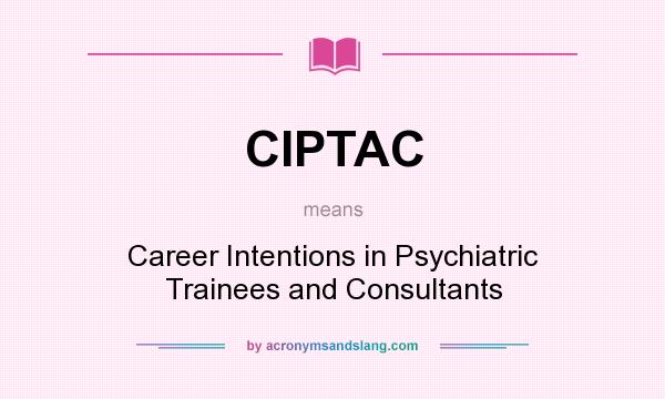What does CIPTAC mean? It stands for Career Intentions in Psychiatric Trainees and Consultants