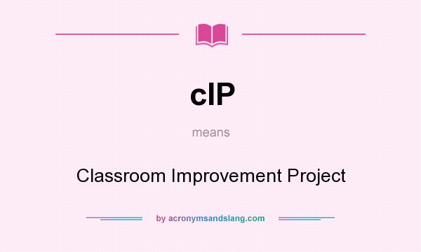 What does cIP mean? It stands for Classroom Improvement Project
