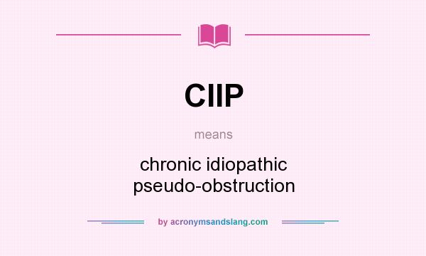 What does CIIP mean? It stands for chronic idiopathic pseudo-obstruction