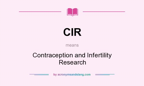 What does CIR mean? It stands for Contraception and Infertility Research