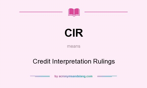 What does CIR mean? It stands for Credit Interpretation Rulings