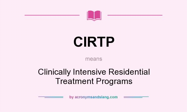 What does CIRTP mean? It stands for Clinically Intensive Residential Treatment Programs