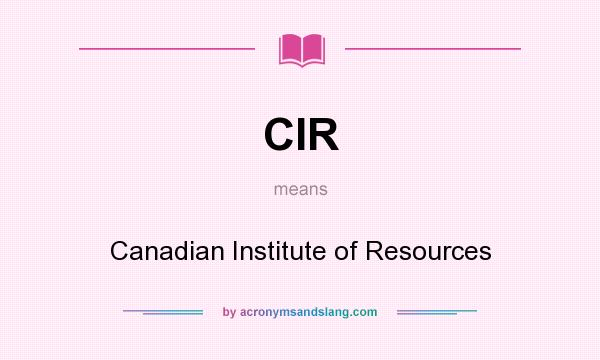 What does CIR mean? It stands for Canadian Institute of Resources