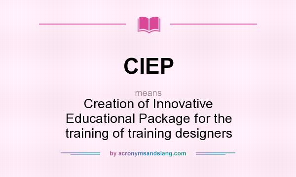 What does CIEP mean? It stands for Creation of Innovative Educational Package for the training of training designers