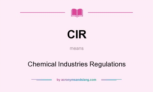 What does CIR mean? It stands for Chemical Industries Regulations