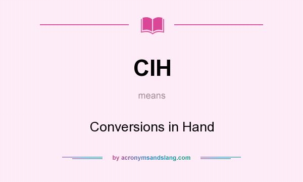 What does CIH mean? It stands for Conversions in Hand