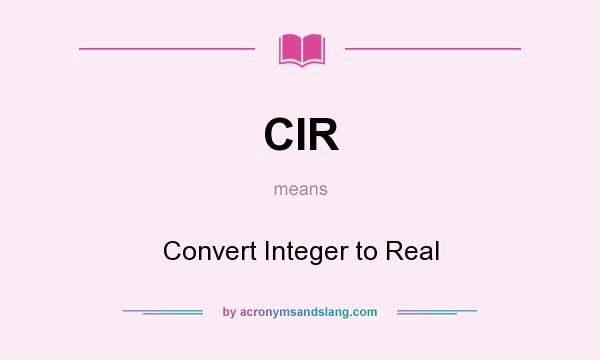 What does CIR mean? It stands for Convert Integer to Real
