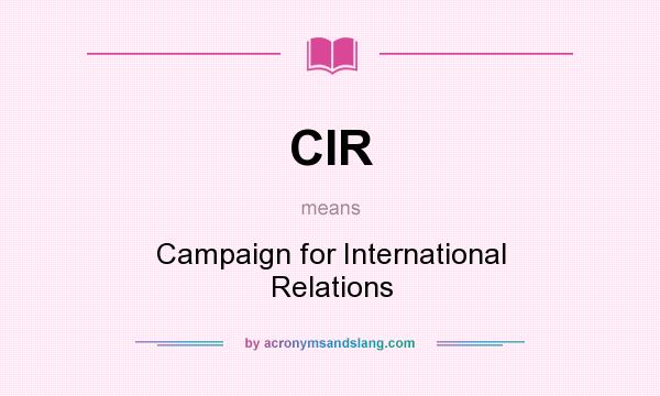 What does CIR mean? It stands for Campaign for International Relations
