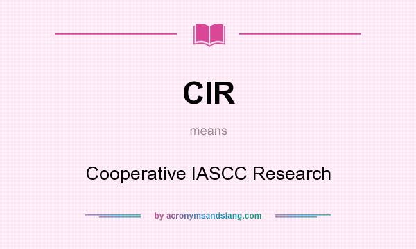 What does CIR mean? It stands for Cooperative IASCC Research