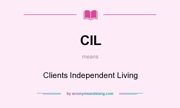 What does CIL mean? It stands for Clients Independent Living