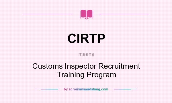 What does CIRTP mean? It stands for Customs Inspector Recruitment Training Program