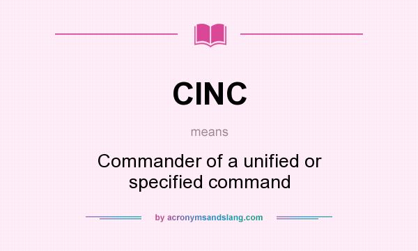 What does CINC mean? It stands for Commander of a unified or specified command