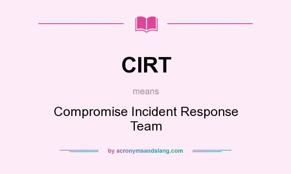 What does CIRT mean? It stands for Compromise Incident Response Team