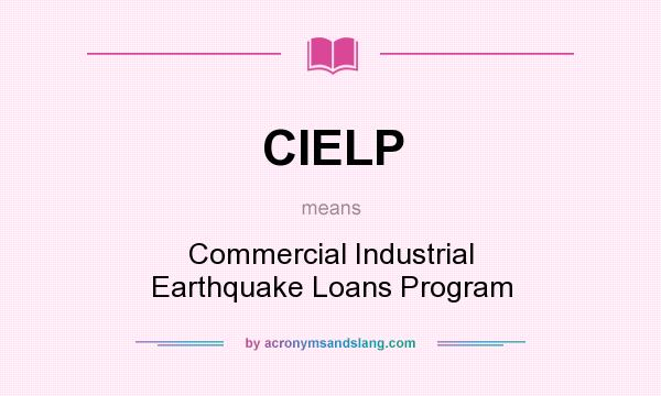 What does CIELP mean? It stands for Commercial Industrial Earthquake Loans Program