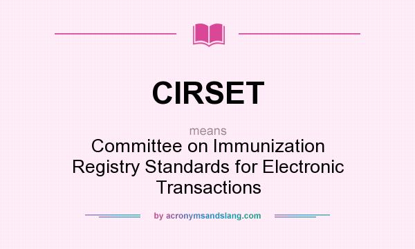 What does CIRSET mean? It stands for Committee on Immunization Registry Standards for Electronic Transactions