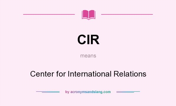 What does CIR mean? It stands for Center for International Relations