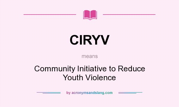 What does CIRYV mean? It stands for Community Initiative to Reduce Youth Violence
