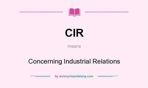 What does CIR mean? It stands for Concerning Industrial Relations