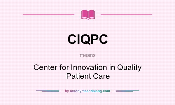 What does CIQPC mean? It stands for Center for Innovation in Quality Patient Care