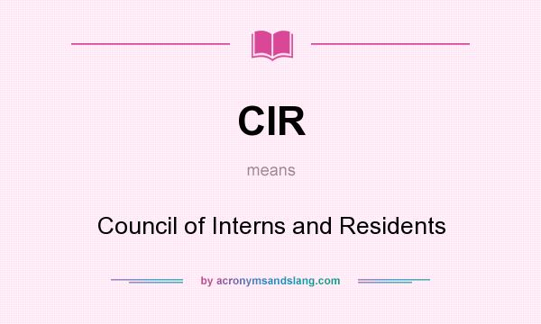 What does CIR mean? It stands for Council of Interns and Residents