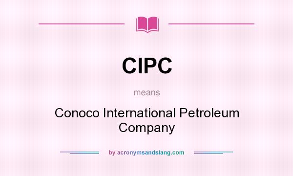 What does CIPC mean? It stands for Conoco International Petroleum Company