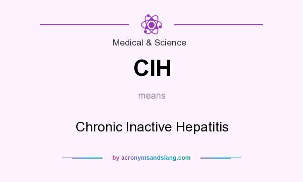 What does CIH mean? It stands for Chronic Inactive Hepatitis