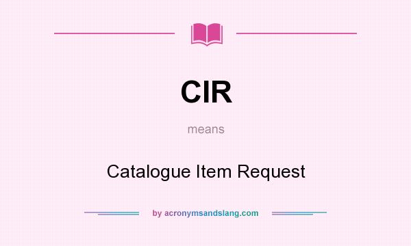 What does CIR mean? It stands for Catalogue Item Request