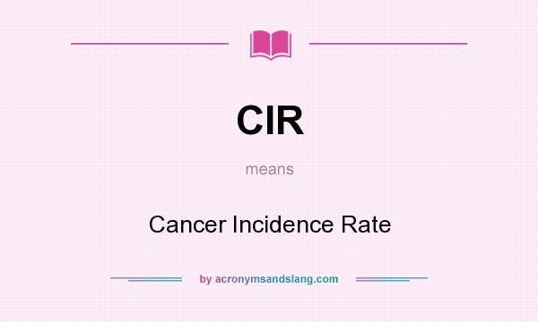 What does CIR mean? It stands for Cancer Incidence Rate