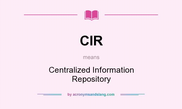 What does CIR mean? It stands for Centralized Information Repository