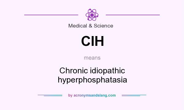 What does CIH mean? It stands for Chronic idiopathic hyperphosphatasia