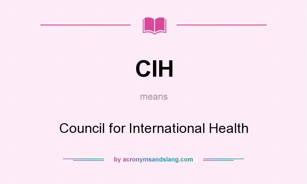 What does CIH mean? It stands for Council for International Health